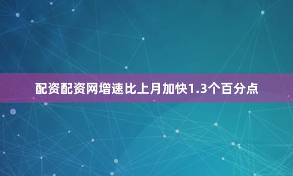 配资配资网增速比上月加快1.3个百分点
