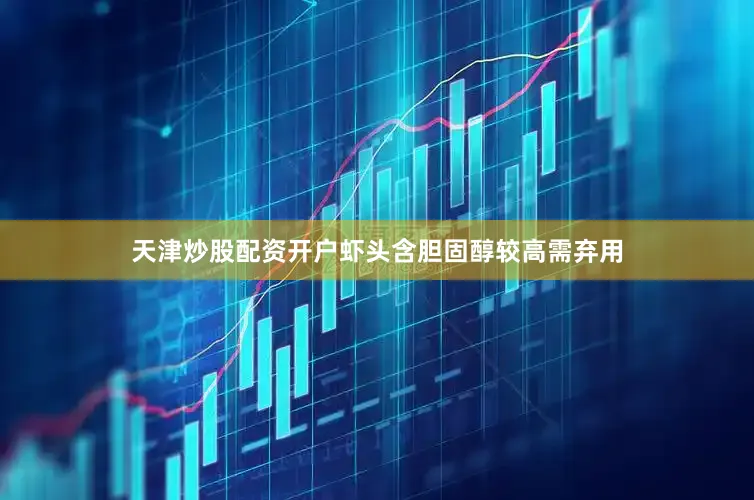 天津炒股配资开户虾头含胆固醇较高需弃用