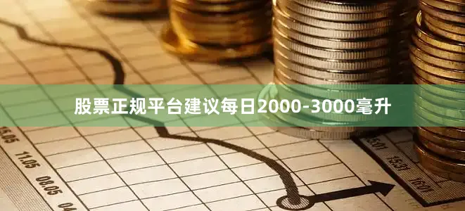 股票正规平台建议每日2000-3000毫升