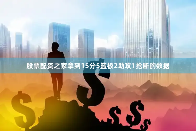 股票配资之家拿到15分5篮板2助攻1抢断的数据