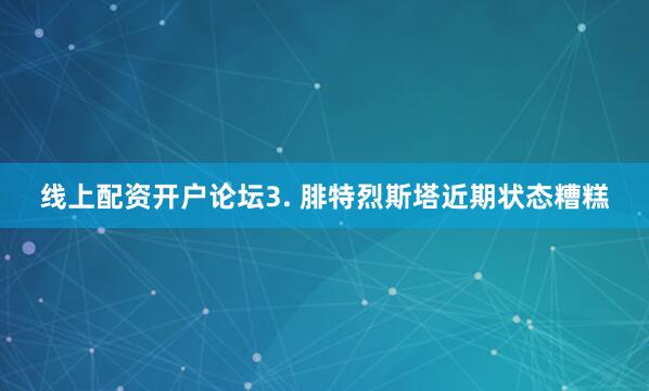 线上配资开户论坛　　3. 腓特烈斯塔近期状态糟糕