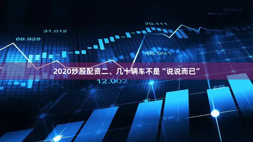 2020炒股配资二、几十辆车不是“说说而已”