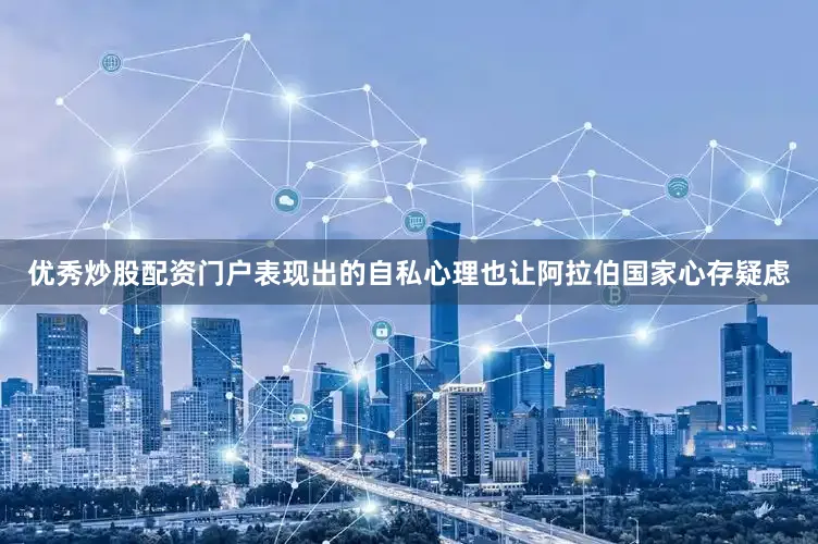 优秀炒股配资门户表现出的自私心理也让阿拉伯国家心存疑虑