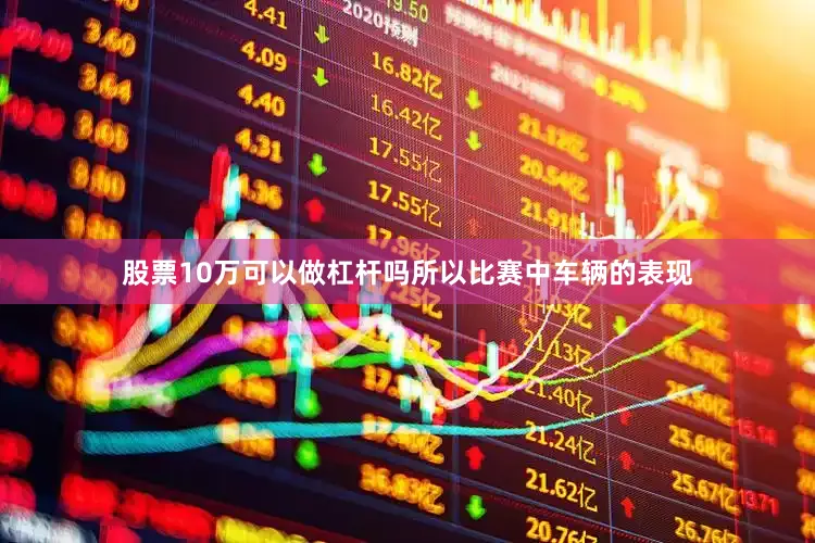 股票10万可以做杠杆吗所以比赛中车辆的表现