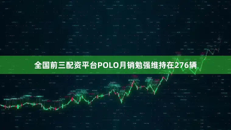 全国前三配资平台POLO月销勉强维持在276辆