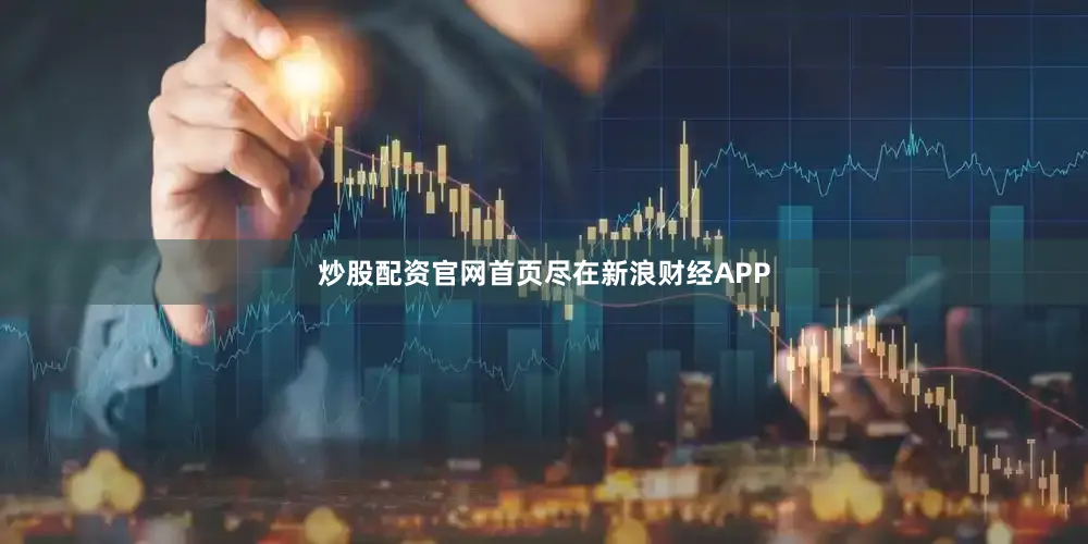 炒股配资官网首页尽在新浪财经APP