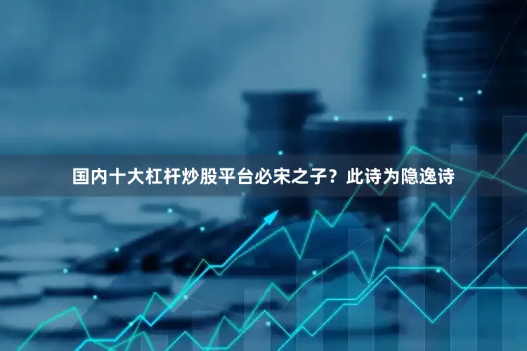 国内十大杠杆炒股平台必宋之子？此诗为隐逸诗