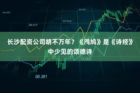 长沙配资公司胡不万年？《鸤鸠》是《诗经》中少见的颂德诗