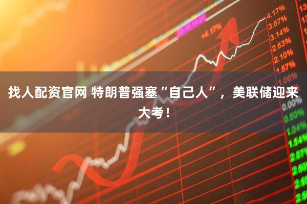 找人配资官网 特朗普强塞“自己人”，美联储迎来大考！