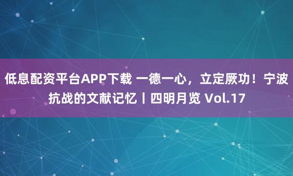低息配资平台APP下载 一德一心,立定厥功!宁波抗战的文献记忆丨四明月览 Vol.17