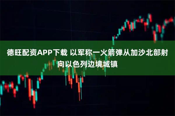德旺配资APP下载 以军称一火箭弹从加沙北部射向以色列边境城镇