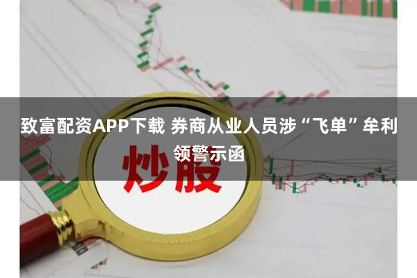 致富配资APP下载 券商从业人员涉“飞单”牟利领警示函