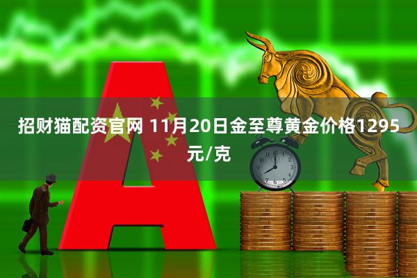 招财猫配资官网 11月20日金至尊黄金价格1295元/克