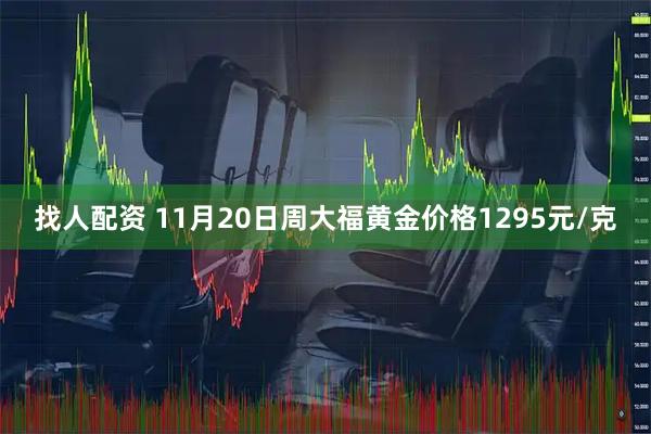 找人配资 11月20日周大福黄金价格1295元/克