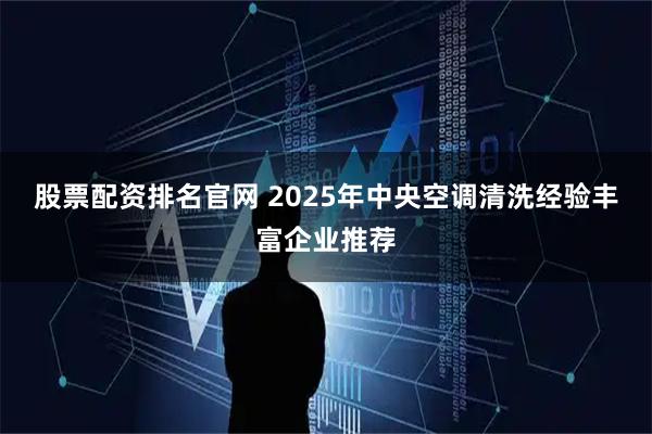 股票配资排名官网 2025年中央空调清洗经验丰富企业推荐