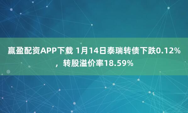 赢盈配资APP下载 1月14日泰瑞转债下跌0.12%，转股溢价率18.59%