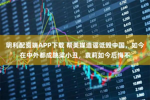 明利配资端APP下载 帮美媒造谣诋毁中国，如今在中外都成跳梁小丑，袁莉如今后悔不