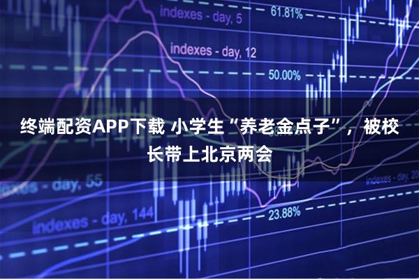 终端配资APP下载 小学生“养老金点子”，被校长带上北京两会