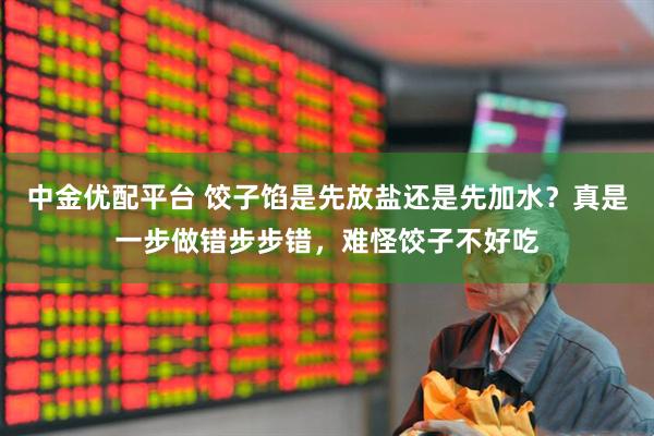 中金优配平台 饺子馅是先放盐还是先加水？真是一步做错步步错，难怪饺子不好吃