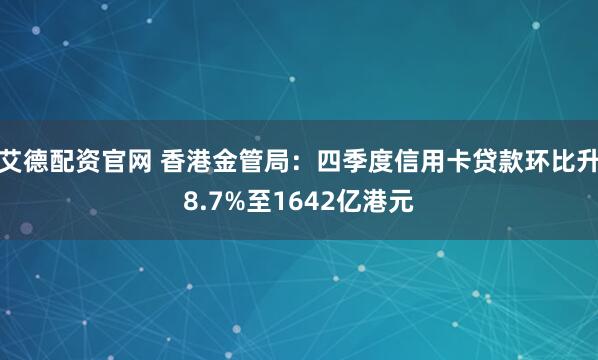 艾德配资官网 香港金管局：四季度信用卡贷款环比升8.7%至1642亿港元