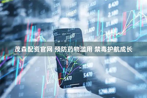 茂森配资官网 预防药物滥用 禁毒护航成长