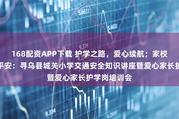 168配资APP下载 护学之路，爱心续航；家校同行，共筑平安：寻乌县城关小学交通安全知识讲座暨爱心家长护学岗培训会