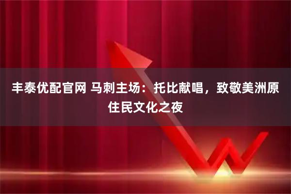 丰泰优配官网 马刺主场:托比献唱,致敬美洲原住民文化之夜