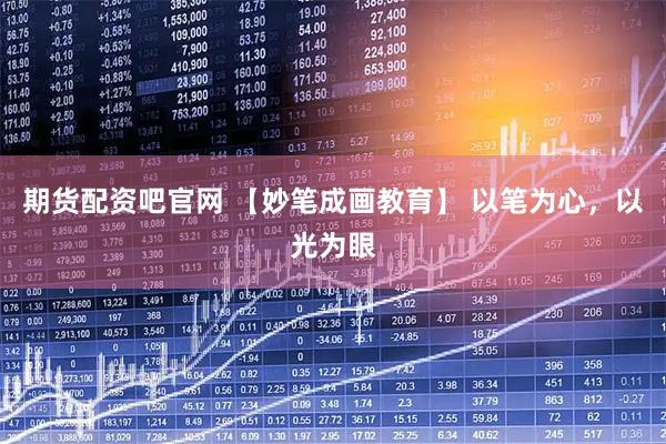 期货配资吧官网 【妙笔成画教育】 以笔为心，以光为眼