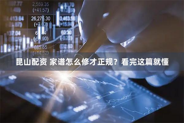 昆山配资 家谱怎么修才正规？看完这篇就懂