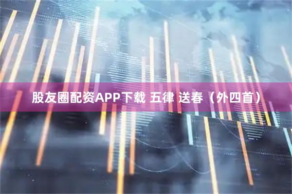 股友圈配资APP下载 五律 送春(外四首)